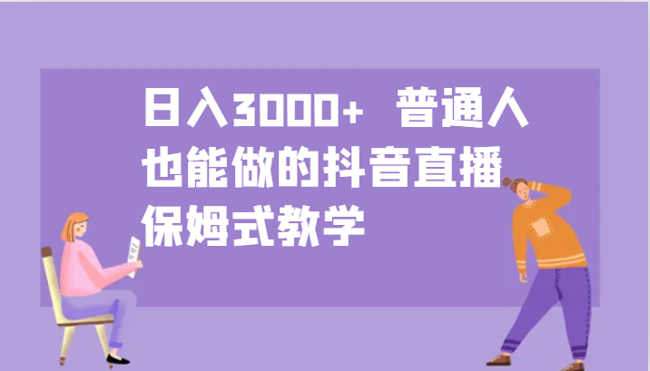 日入3000+  普通人也能做的抖音直播   保姆式教学-沫尘创业网-知识付费资源网站搭建-中创网-冒泡网赚-福缘创业网