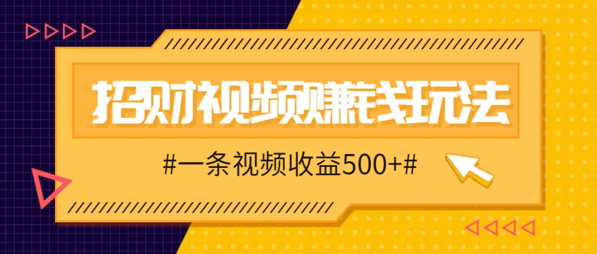 招财视频赚钱玩法，一条视频收益500+，零门槛小白也能学会-沫尘创业网-知识付费资源网站搭建-中创网-冒泡网赚-福缘创业网