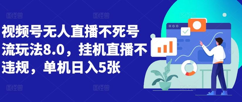 视频号无人直播不死号流玩法8.0，挂机直播不违规，单机日入5张【揭秘】-沫尘创业网-知识付费资源网站搭建-中创网-冒泡网赚-福缘创业网