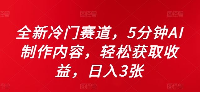 全新冷门赛道，5分钟AI制作内容，轻松获取收益，日入3张【揭秘】-沫尘创业网-知识付费资源网站搭建-中创网-冒泡网赚-福缘创业网