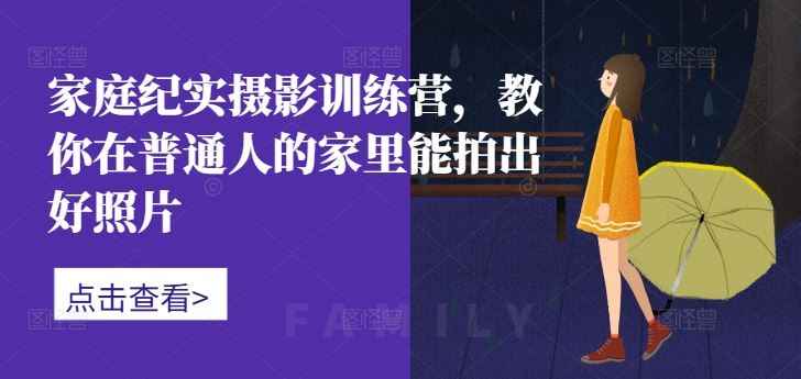 家庭纪实摄影训练营，教你在普通人的家里能拍出好照片-沫尘创业网-知识付费资源网站搭建-中创网-冒泡网赚-福缘创业网