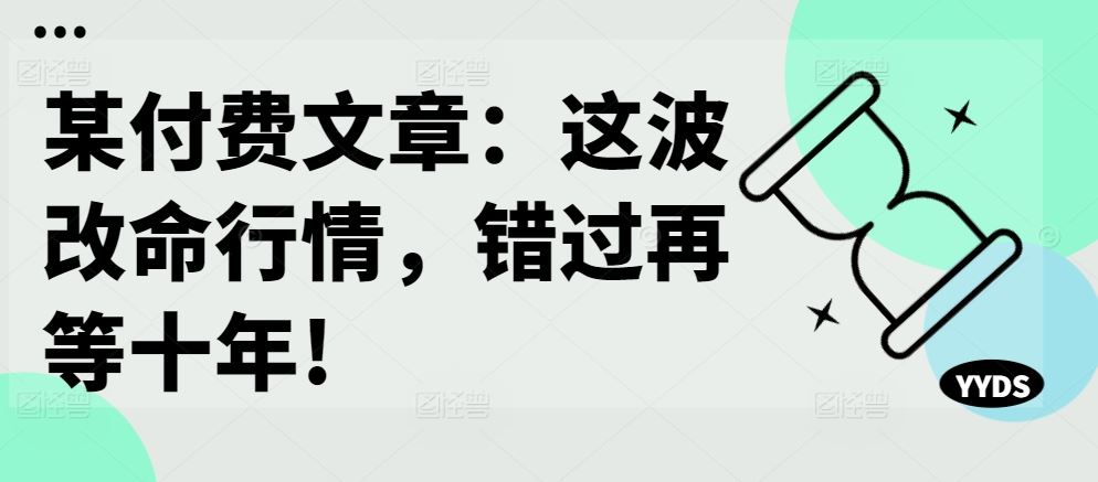 某付费文章：这波改命行情，错过再等十年!-沫尘创业网-知识付费资源网站搭建-中创网-冒泡网赚-福缘创业网