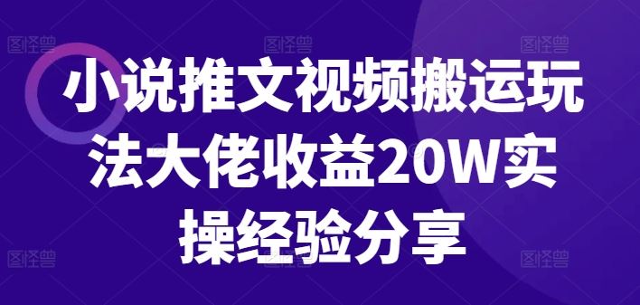 小说推文视频搬运玩法大佬收益20W实操经验分享-沫尘创业网-知识付费资源网站搭建-中创网-冒泡网赚-福缘创业网