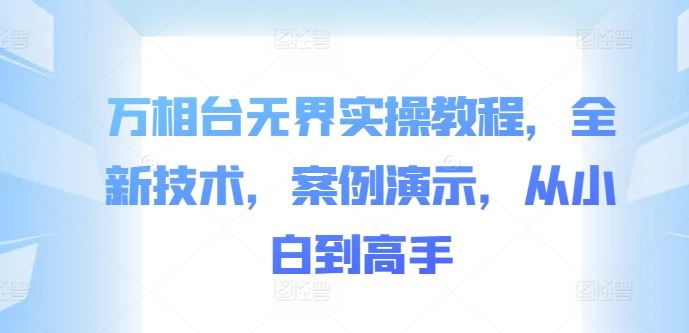 万相台无界实操教程，全新技术，案例演示，从小白到高手-沫尘创业网-知识付费资源网站搭建-中创网-冒泡网赚-福缘创业网