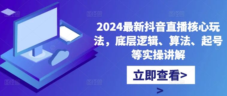 2024最新抖音直播核心玩法，底层逻辑、算法、起号等实操讲解-沫尘创业网-知识付费资源网站搭建-中创网-冒泡网赚-福缘创业网