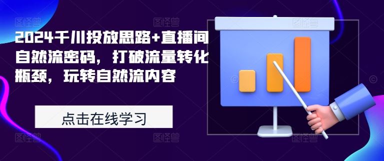 2024千川投放思路+直播间自然流密码，打破流量转化瓶颈，玩转自然流内容-沫尘创业网-知识付费资源网站搭建-中创网-冒泡网赚-福缘创业网