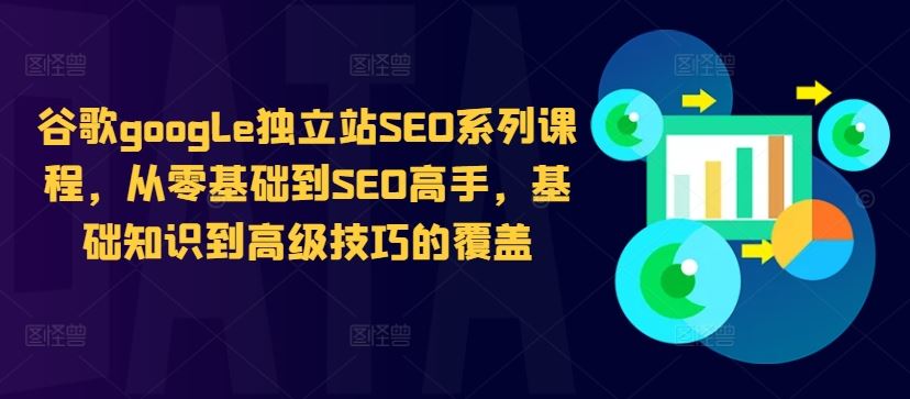 谷歌google独立站SEO系列课程，从零基础到SEO高手，基础知识到高级技巧的覆盖-沫尘创业网-知识付费资源网站搭建-中创网-冒泡网赚-福缘创业网