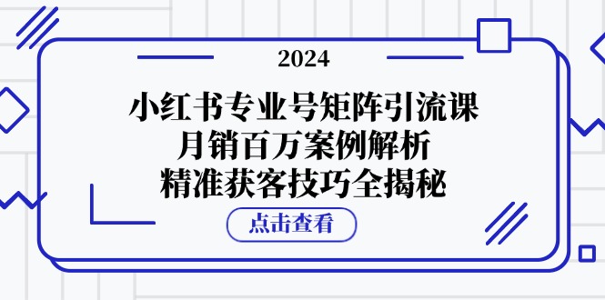 （12943期）小红书专业号矩阵引流课，月销百万案例解析，精准获客技巧全揭秘-沫尘创业网-知识付费资源网站搭建-中创网-冒泡网赚-福缘创业网