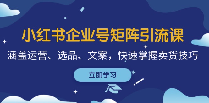 （12944期）小红书企业号矩阵引流课，涵盖运营、选品、文案，快速掌握卖货技巧-沫尘创业网-知识付费资源网站搭建-中创网-冒泡网赚-福缘创业网