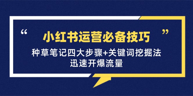 （12926期）小红书运营必备技巧，种草笔记四大步骤+关键词挖掘法：迅速开爆流量-沫尘创业网-知识付费资源网站搭建-中创网-冒泡网赚-福缘创业网