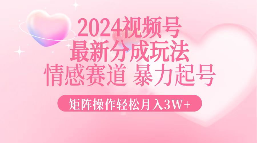 （12922期）2024最新视频号分成玩法，情感赛道，暴力起号，矩阵操作轻松月入3W+-沫尘创业网-知识付费资源网站搭建-中创网-冒泡网赚-福缘创业网