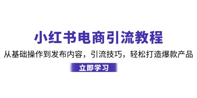 （12913期）小红书电商引流教程：从基础操作到发布内容，引流技巧，轻松打造爆款产品-沫尘创业网-知识付费资源网站搭建-中创网-冒泡网赚-福缘创业网