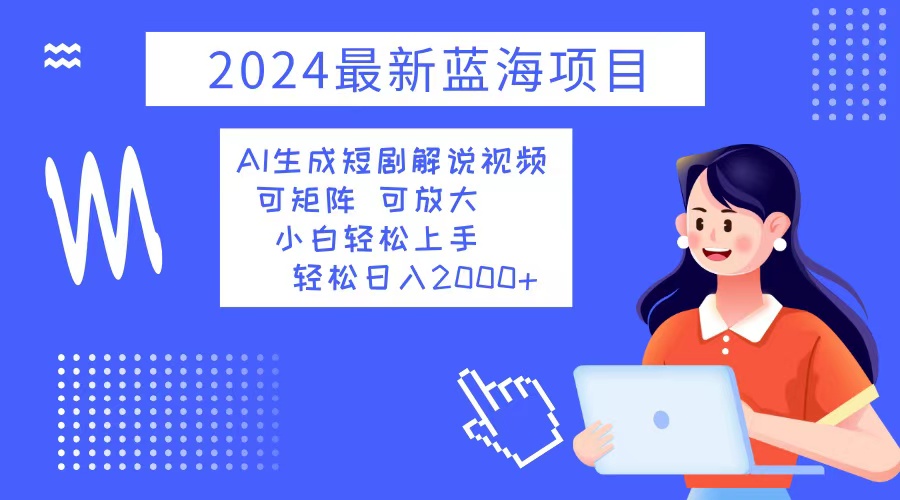 （12906期）2024最新蓝海项目 AI生成短剧解说视频 小白轻松上手 日入2000+-沫尘创业网-知识付费资源网站搭建-中创网-冒泡网赚-福缘创业网