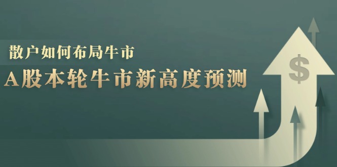 （12894期）A股本轮牛市新高度预测：数据统计揭示最高点位，散户如何布局牛市？-沫尘创业网-知识付费资源网站搭建-中创网-冒泡网赚-福缘创业网