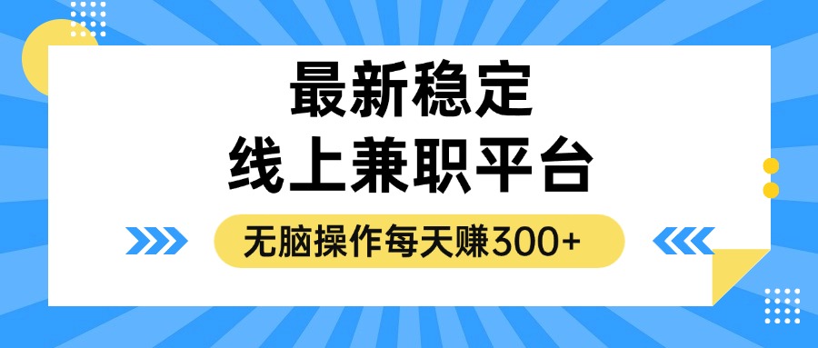 （12893期）揭秘稳定的线上兼职平台，无脑操作每天赚300+-沫尘创业网-知识付费资源网站搭建-中创网-冒泡网赚-福缘创业网