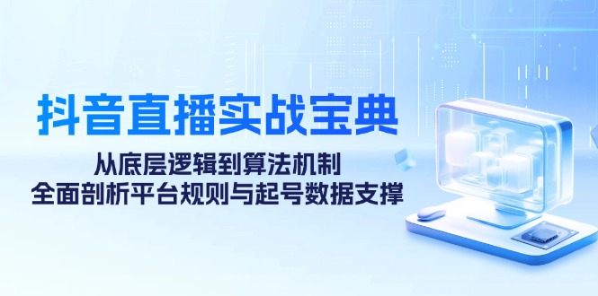 抖音直播实战宝典：从底层逻辑到算法机制，全面剖析平台规则与起号数据支撑-沫尘创业网-知识付费资源网站搭建-中创网-冒泡网赚-福缘创业网