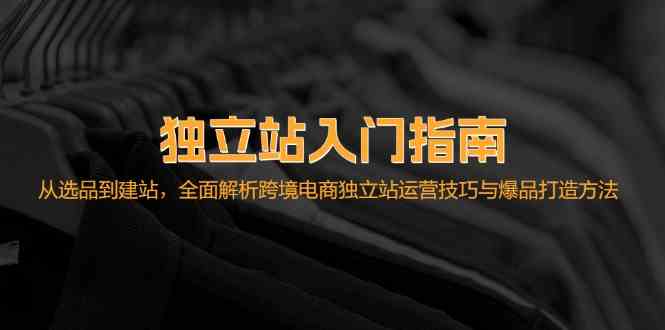 独立站入门指南：从选品到建站，全面解析跨境电商独立站运营技巧与爆品打造方法-沫尘创业网-知识付费资源网站搭建-中创网-冒泡网赚-福缘创业网