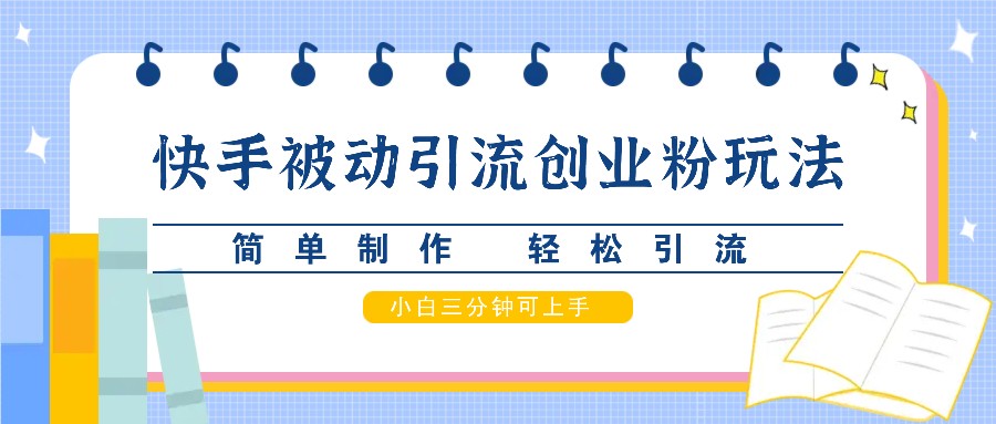 快手被动引流创业粉玩法，简单制作 轻松引流，小白三分钟可上手-沫尘创业网-知识付费资源网站搭建-中创网-冒泡网赚-福缘创业网