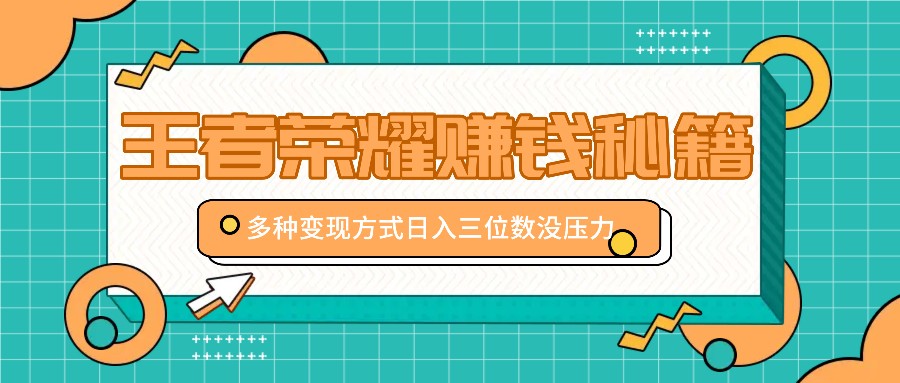 王者荣耀赚钱秘籍，多种变现方式，日入三位数没压力【附送资料】-沫尘创业网-知识付费资源网站搭建-中创网-冒泡网赚-福缘创业网