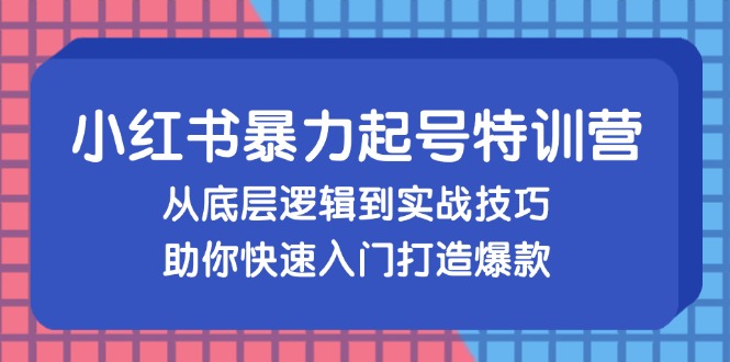 （13003期）小红书暴力起号训练营，从底层逻辑到实战技巧，助你快速入门打造爆款-沫尘创业网-知识付费资源网站搭建-中创网-冒泡网赚-福缘创业网