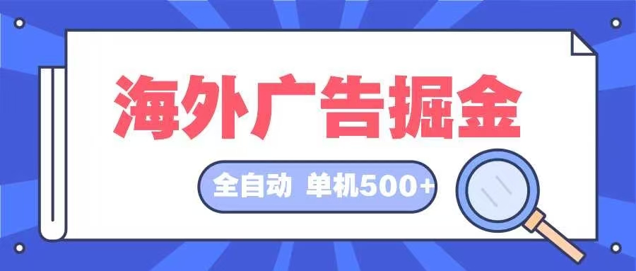 （12996期）海外广告掘金  日入500+ 全自动挂机项目 长久稳定-沫尘创业网-知识付费资源网站搭建-中创网-冒泡网赚-福缘创业网