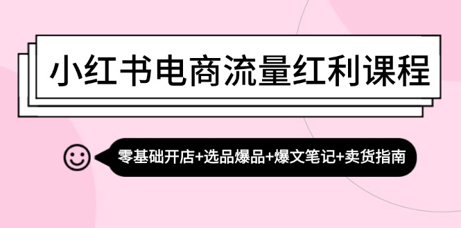 （13026期）小红书电商流量红利课程：零基础开店+选品爆品+爆文笔记+卖货指南-沫尘创业网-知识付费资源网站搭建-中创网-冒泡网赚-福缘创业网