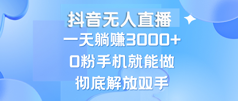 （13038期）抖音无人直播，一天躺赚3000+，0粉手机就能做，新手小白均可操作-沫尘创业网-知识付费资源网站搭建-中创网-冒泡网赚-福缘创业网