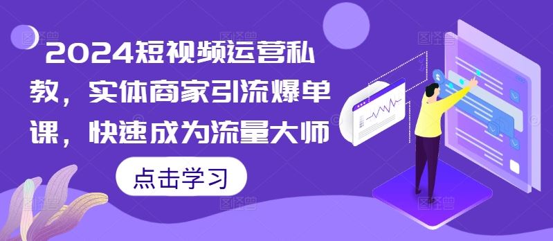 2024短视频运营私教，实体商家引流爆单课，快速成为流量大师-沫尘创业网-知识付费资源网站搭建-中创网-冒泡网赚-福缘创业网