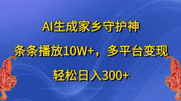 AI生成家乡守护神，条条播放10W+，多平台变现，轻松日入300+【揭秘】-沫尘创业网-知识付费资源网站搭建-中创网-冒泡网赚-福缘创业网