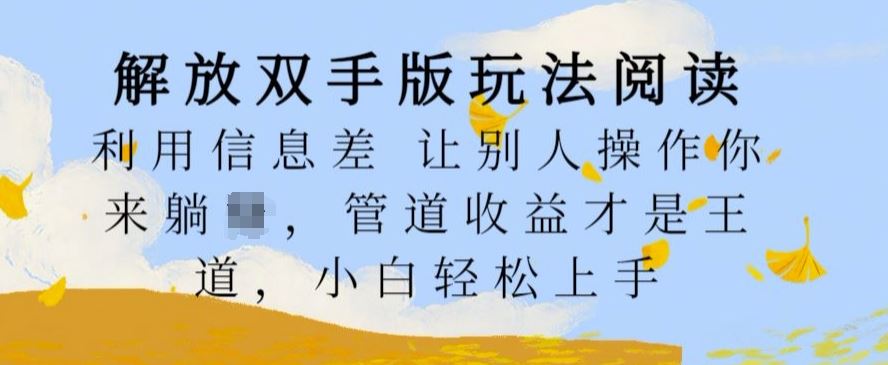 解放双手版玩法阅读，利用信息差让别人操作你来躺Z，管道收益才是王道，小白轻松上手【揭秘】-沫尘创业网-知识付费资源网站搭建-中创网-冒泡网赚-福缘创业网