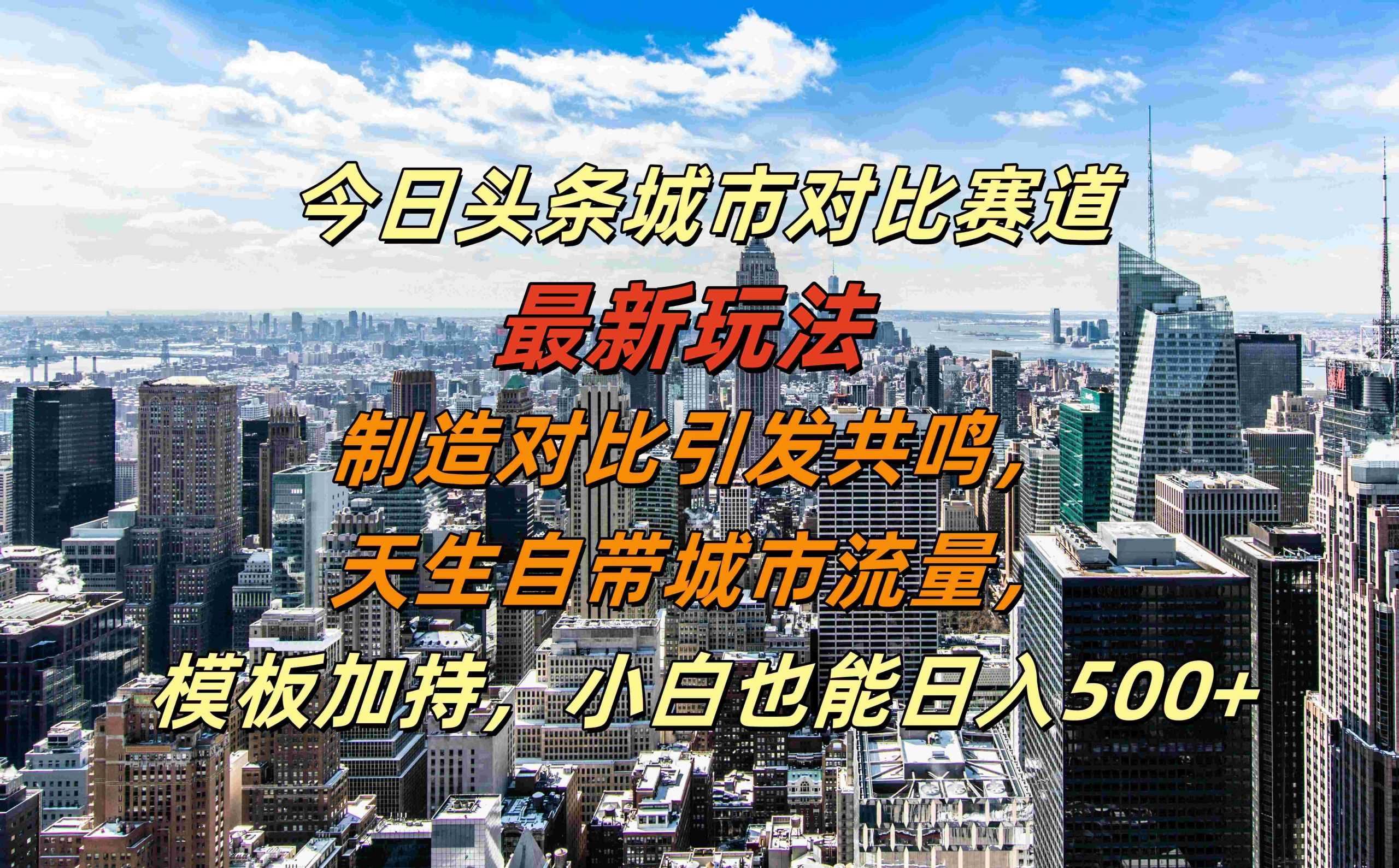 今日头条城市对比赛道最新玩法，制造对比引发共鸣，天生自带城市流量，小白也能日入500+【揭秘】-沫尘创业网-知识付费资源网站搭建-中创网-冒泡网赚-福缘创业网