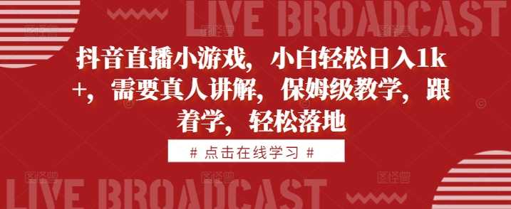 抖音直播小游戏，小白轻松日入1k+，需要真人讲解，保姆级教学，跟着学，轻松落地【揭秘】-沫尘创业网-知识付费资源网站搭建-中创网-冒泡网赚-福缘创业网