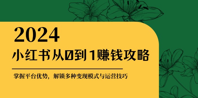 小红书从0到1赚钱攻略：掌握平台优势，解锁多种变现赚钱模式与运营技巧-沫尘创业网-知识付费资源网站搭建-中创网-冒泡网赚-福缘创业网