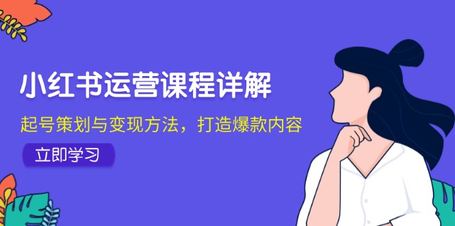 小红书运营课程详解：起号策划与变现方法，打造爆款内容-沫尘创业网-知识付费资源网站搭建-中创网-冒泡网赚-福缘创业网