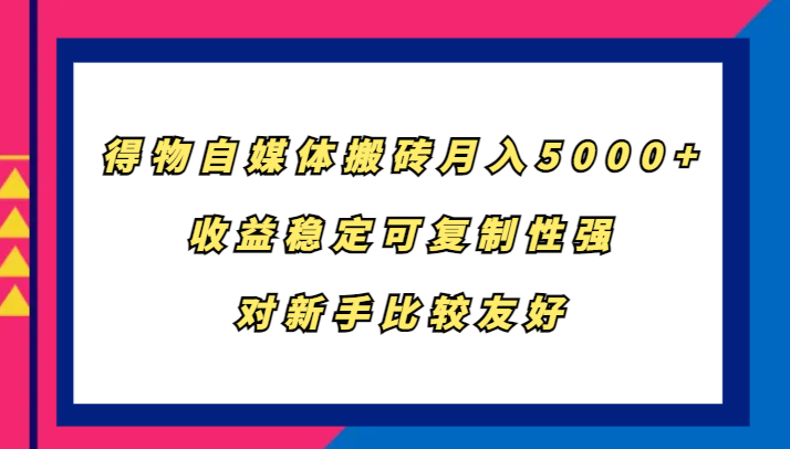 得物自媒体搬砖，月入5000+，收益稳定可复制性强，对新手比较友好-沫尘创业网-知识付费资源网站搭建-中创网-冒泡网赚-福缘创业网