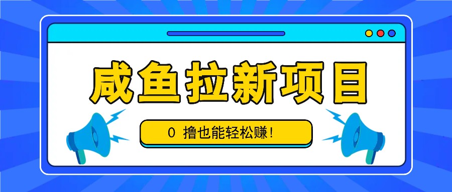 咸鱼拉新项目，拉新一单6-9元，0撸也能轻松赚，白撸几十几百！-沫尘创业网-知识付费资源网站搭建-中创网-冒泡网赚-福缘创业网