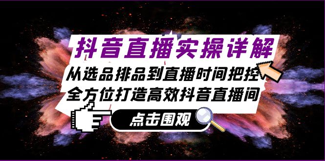 抖音直播实操详解：从选品排品到直播时间把控，全方位打造高效抖音直播间-沫尘创业网-知识付费资源网站搭建-中创网-冒泡网赚-福缘创业网