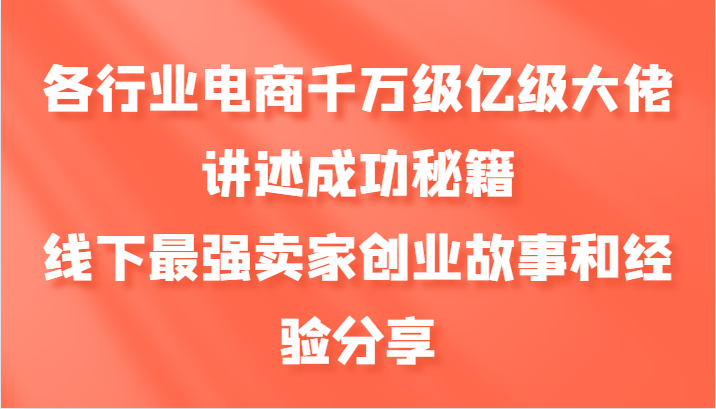 各行业电商千万级亿级大佬讲述成功秘籍，线下最强卖家创业故事和经验分享-沫尘创业网-知识付费资源网站搭建-中创网-冒泡网赚-福缘创业网