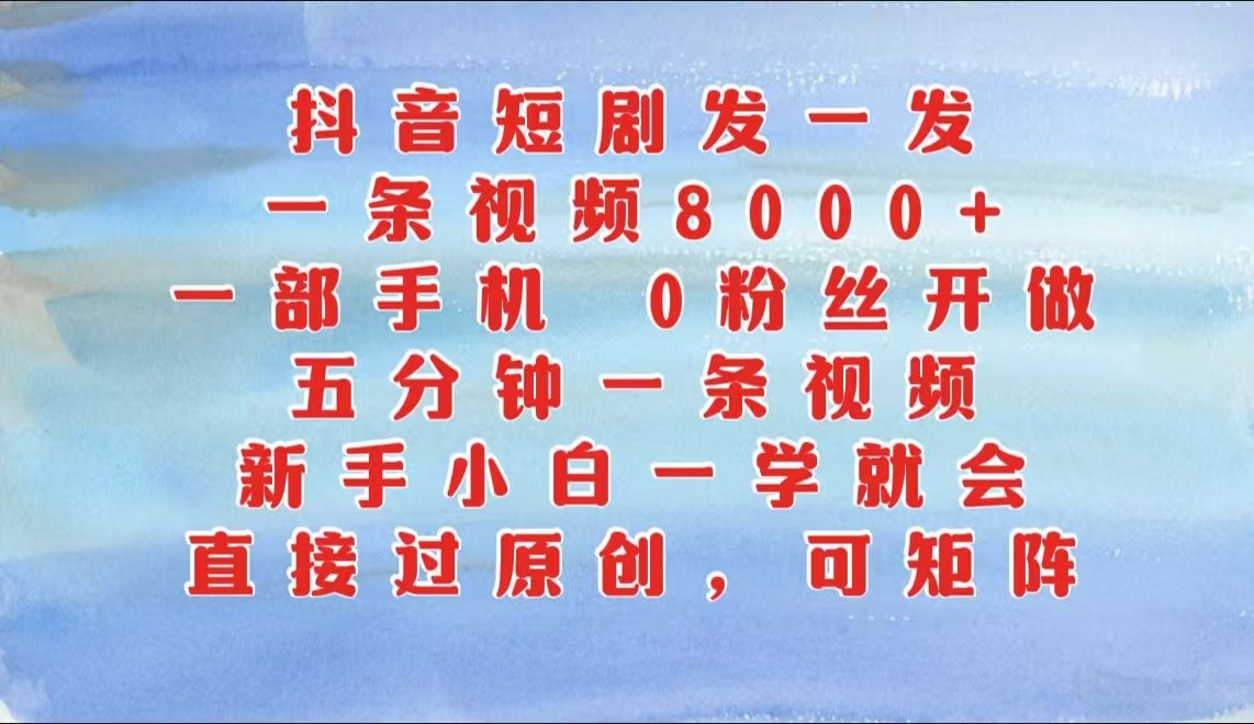 抖音短剧发一发，一条视频8000+，五分钟一条视频，新手小白一学就会，只要一部手机…-沫尘创业网-知识付费资源网站搭建-中创网-冒泡网赚-福缘创业网