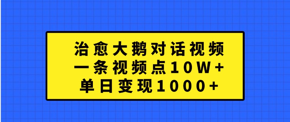 治愈大鹅对话视频，一条视频点赞 10W+，单日变现1000+-沫尘创业网-知识付费资源网站搭建-中创网-冒泡网赚-福缘创业网