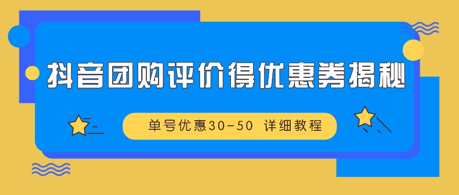 抖音团购评价得优惠券揭秘 单号优惠30-50 详细教程-沫尘创业网-知识付费资源网站搭建-中创网-冒泡网赚-福缘创业网