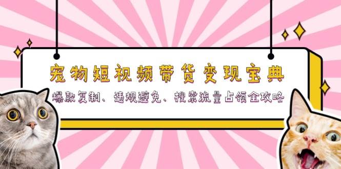 （13227期）宠物短视频带货变现宝典：爆款复制、违规避免、搜索流量占领全攻略-沫尘创业网-知识付费资源网站搭建-中创网-冒泡网赚-福缘创业网