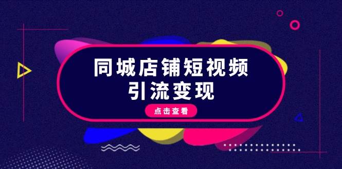 （13240期）同城店铺短视频引流变现：掌握抖音平台规则，打造爆款内容，实现流量变现-沫尘创业网-知识付费资源网站搭建-中创网-冒泡网赚-福缘创业网