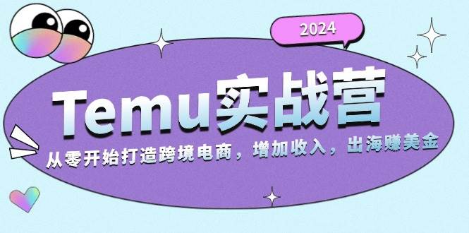 （13266期）2024Temu实战营：从零开始打造跨境电商，增加收入，出海赚美金-沫尘创业网-知识付费资源网站搭建-中创网-冒泡网赚-福缘创业网