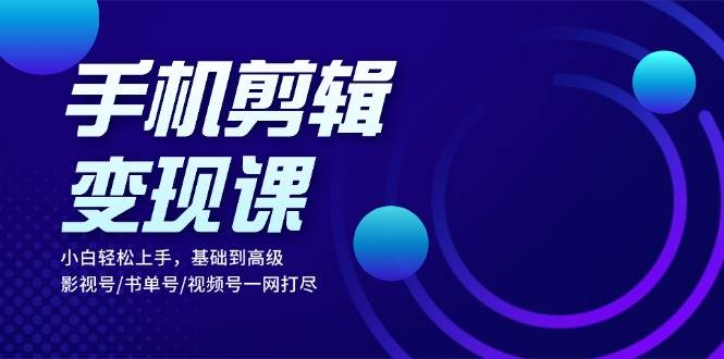 （13231期）手机剪辑变现课：小白轻松上手，基础到高级 影视号/书单号/视频号一网打尽-沫尘创业网-知识付费资源网站搭建-中创网-冒泡网赚-福缘创业网