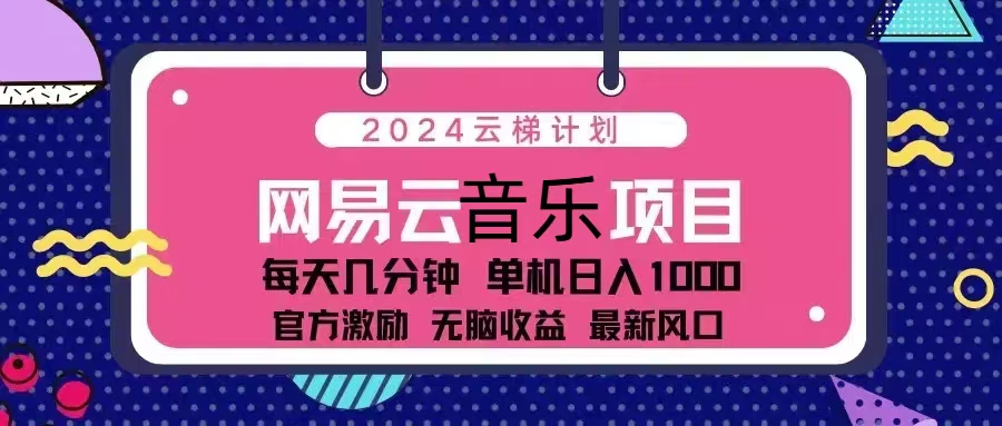 （13263期）2024云梯计划 网易云音乐项目：每天几分钟 单机日入1000 官方激励 无脑…-沫尘创业网-知识付费资源网站搭建-中创网-冒泡网赚-福缘创业网