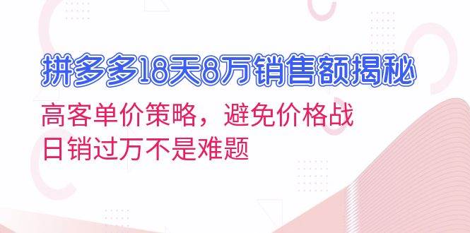 （13383期）拼多多18天8万销售额揭秘：高客单价策略，避免价格战，日销过万不是难题-沫尘创业网-知识付费资源网站搭建-中创网-冒泡网赚-福缘创业网