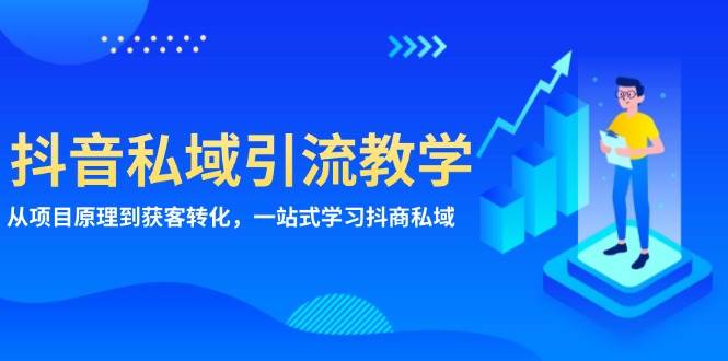 （13418期）抖音私域引流教学：从项目原理到获客转化，一站式学习抖商 私域-沫尘创业网-知识付费资源网站搭建-中创网-冒泡网赚-福缘创业网