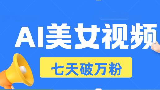 （13420期）AI美女视频玩法，短视频七天快速起号，日收入500+-沫尘创业网-知识付费资源网站搭建-中创网-冒泡网赚-福缘创业网