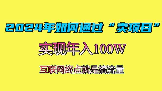 （13419期）2024年如何通过“卖项目”赚取100W：最值得尝试的盈利模式-沫尘创业网-知识付费资源网站搭建-中创网-冒泡网赚-福缘创业网